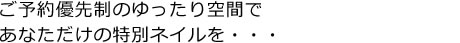 ご予約優先性のゆったり空間であなただけの特別ネイルを